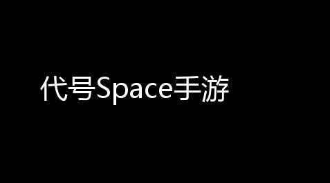 代号Space手游,英雄科技