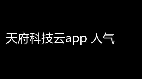 天府科技云app 人气热度：21℃,知更鸟的堕落浮殇TXT百度云