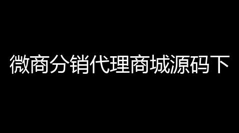微商分销代理商城源码下载代理等级和升级条件,闪烁之光兑换码2026