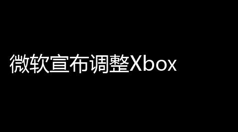 微软宣布调整Xbox Game Pa价格并引入新的档位选项_QQ飞车漂移科技软件