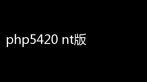 php5420 nt版下载(Window系统下环境包)_云顶之奕脚本有什么用