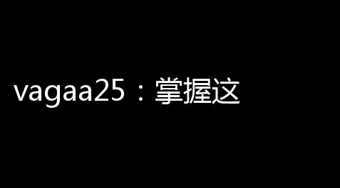 vagaa25：掌握这些游戏技巧让你轻快秒杀对手 ，不再成渣男渣女,炉石传说外挂刷金币